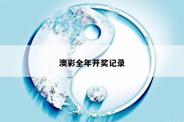 澳彩全年开奖记录/澳彩全年开奖记录查询结果